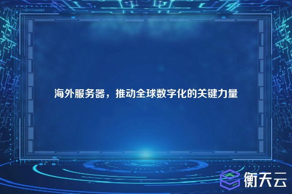 海外服务器,推动全球数字化的关键力量