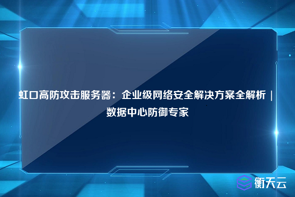 虹口高防攻击服务器:企业级网络安全解决方案全解析 | 数据中心防御专家