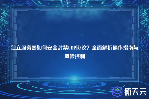 独立服务器如何安全封禁UDP协议?全面解析操作指南与风险控制