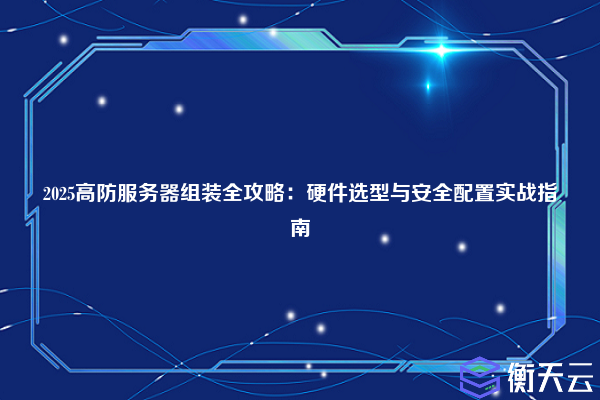 2025高防服务器组装全攻略:硬件选型与安全配置实战指南