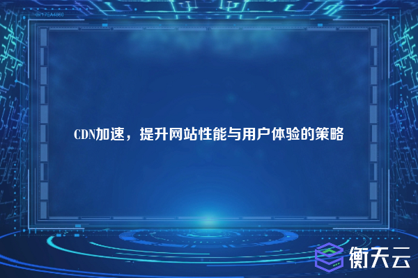 CDN加速,提升网站性能与用户体验的策略