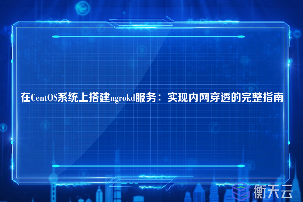 在CentOS系统上搭建ngrokd服务:实现内网穿透的完整指南