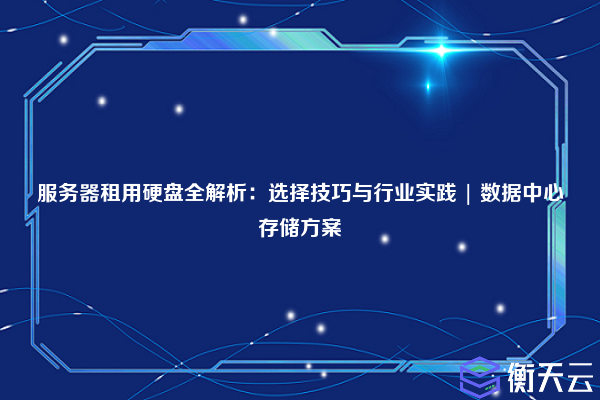 服务器租用硬盘全解析:选择技巧与行业实践 | 数据中心存储方案
