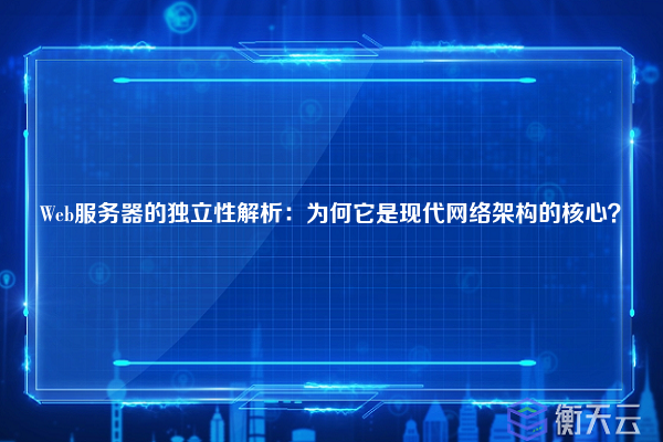 Web服务器的独立性解析:为何它是现代网络架构的核心?