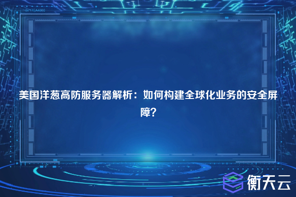 美国洋葱高防服务器解析:如何构建全球化业务的安全屏障?