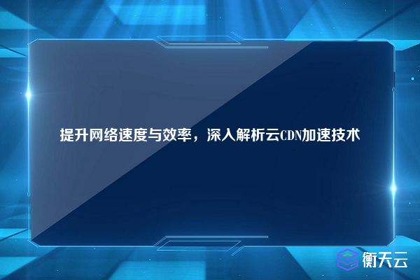 提升网络速度与效率,深入解析云CDN加速技术