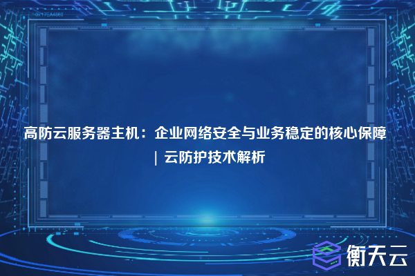 高防云服务器主机:企业网络安全与业务稳定的核心保障 | 云防护技术解析