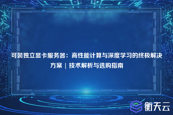 可装独立显卡服务器:高性能计算与深度学习的终极解决方案 | 技术解析与选购指南