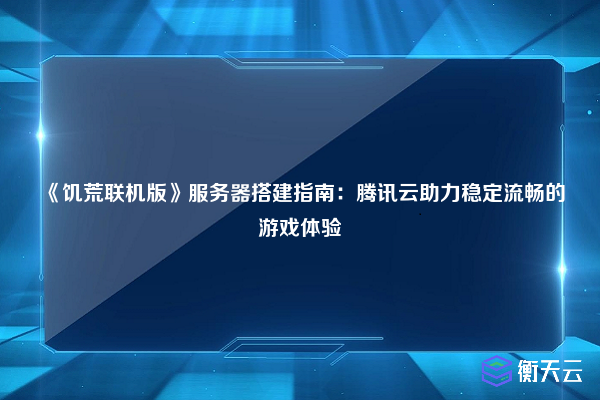 《饥荒联机版》服务器搭建指南：腾讯云助力稳定流畅的游戏体验