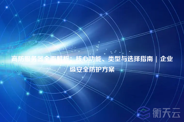 高防服务器全面解析:核心功能、类型与选择指南 | 企业级安全防护方案