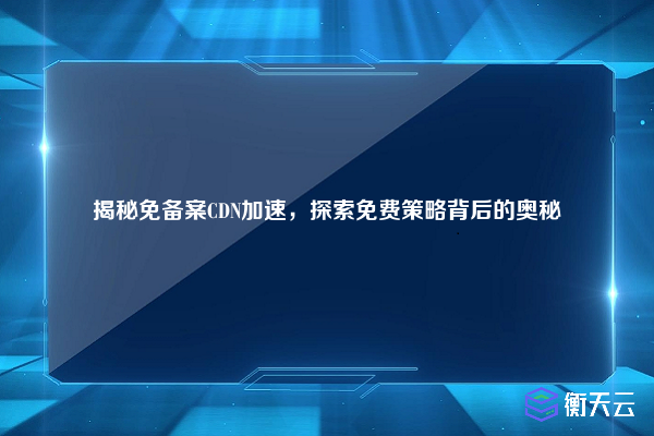 揭秘免备案CDN加速,探索免费策略背后的奥秘