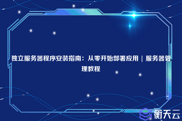 独立服务器程序安装指南:从零开始部署应用 | 服务器管理教程