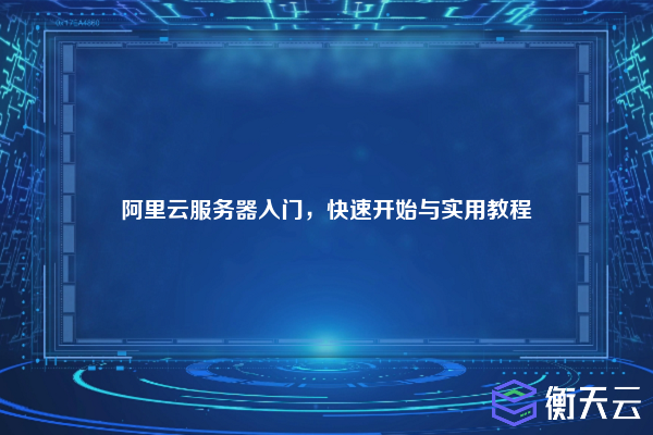阿里云服务器入门,快速开始与实用教程