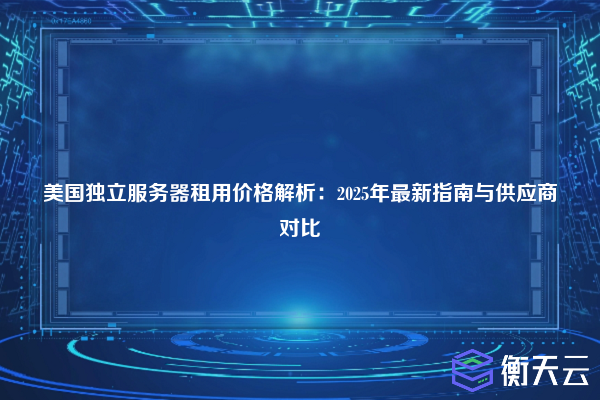美国独立服务器租用价格解析:2025年最新指南与供应商对比