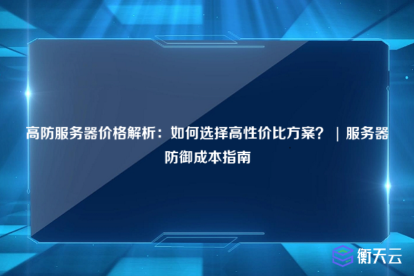 高防服务器价格解析:如何选择高性价比方案? | 服务器防御成本指南