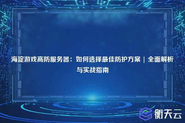 海淀游戏高防服务器:如何选择最佳防护方案 | 全面解析与实战指南