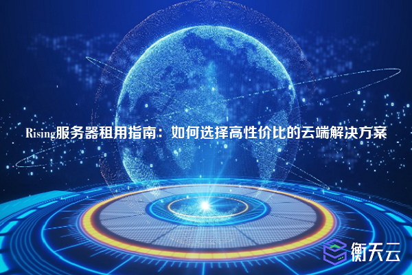 Rising服务器租用指南:如何选择高性价比的云端解决方案