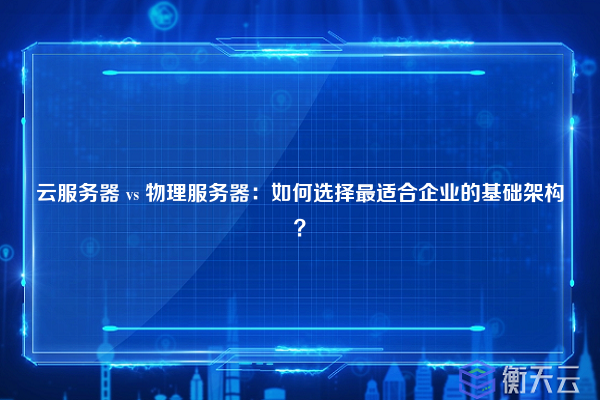 云服务器 vs 物理服务器:如何选择最适合企业的基础架构?