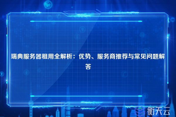 瑞典服务器租用全解析:优势、服务商推荐与常见问题解答
