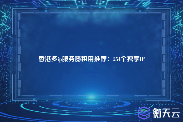 香港多ip服务器租用推荐:254个独享IP