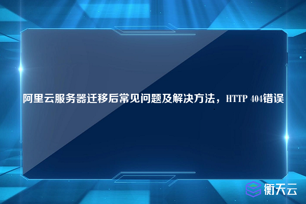 阿里云服务器迁移后常见问题及解决方法,HTTP 404错误