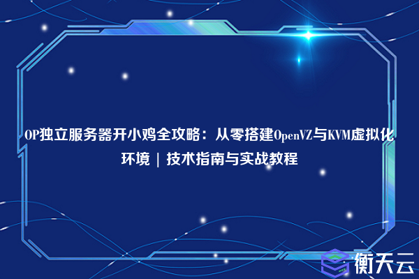 OP独立服务器开小鸡全攻略:从零搭建OpenVZ与KVM虚拟化环境 | 技术指南与实战教程