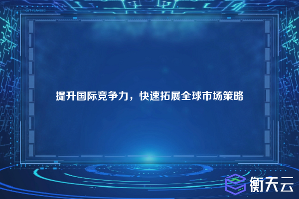提升国际竞争力,快速拓展全球市场策略