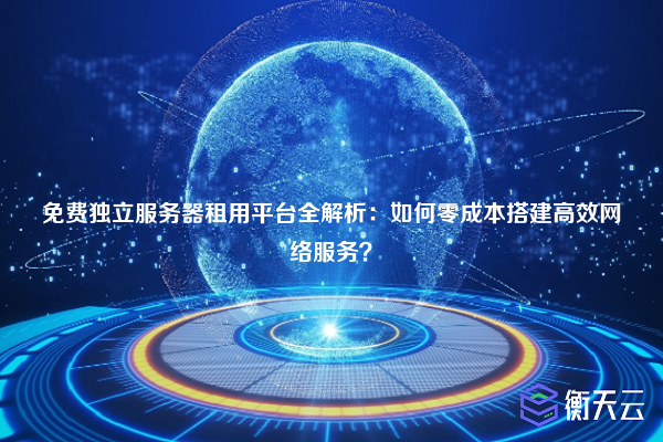 免费独立服务器租用平台全解析:如何零成本搭建高效网络服务?