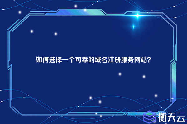 如何选择一个可靠的域名注册服务网站?