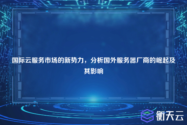 国际云服务市场的新势力，分析国外服务器厂商的崛起及其影响