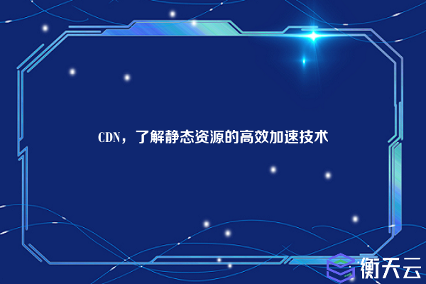 CDN,了解静态资源的高效加速技术