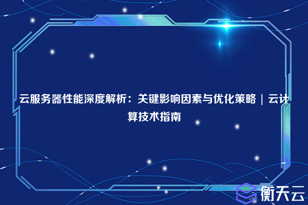 云服务器性能深度解析:关键影响因素与优化策略 | 云计算技术指南