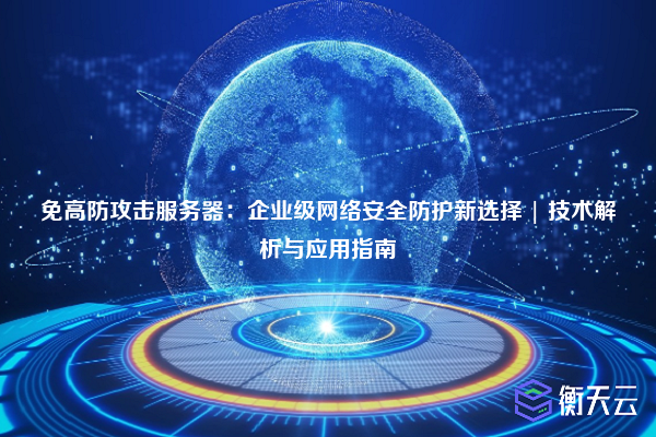 免高防攻击服务器:企业级网络安全防护新选择 | 技术解析与应用指南