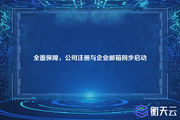 全面保障,公司注册与企业邮箱同步启动