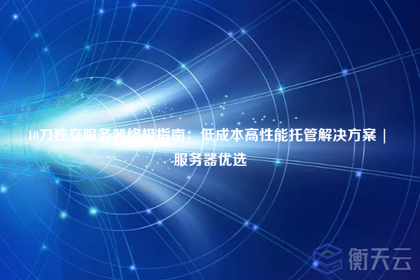 10刀独立服务器终极指南:低成本高性能托管解决方案 | 服务器优选