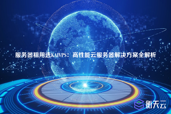 服务器租用选KAIVPS:高性能云服务器解决方案全解析