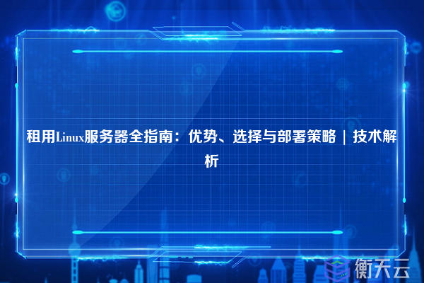 租用Linux服务器全指南:优势、选择与部署策略 | 技术解析