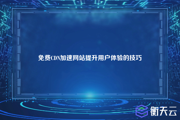 免费CDN加速网站提升用户体验的技巧
