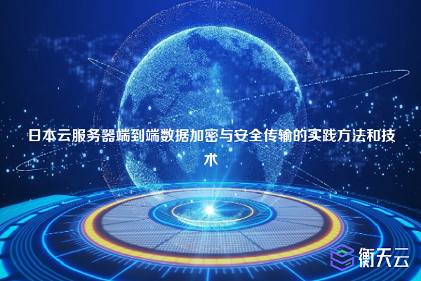 日本云服务器端到端数据加密与安全传输的实践方法和技术