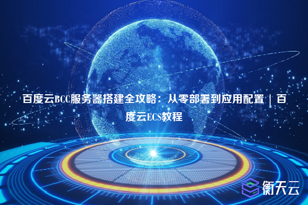 百度云BCC服务器搭建全攻略:从零部署到应用配置 | 百度云ECS教程