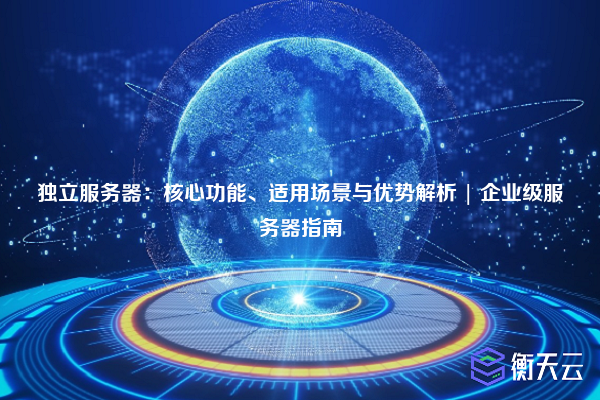 独立服务器:核心功能、适用场景与优势解析 | 企业级服务器指南