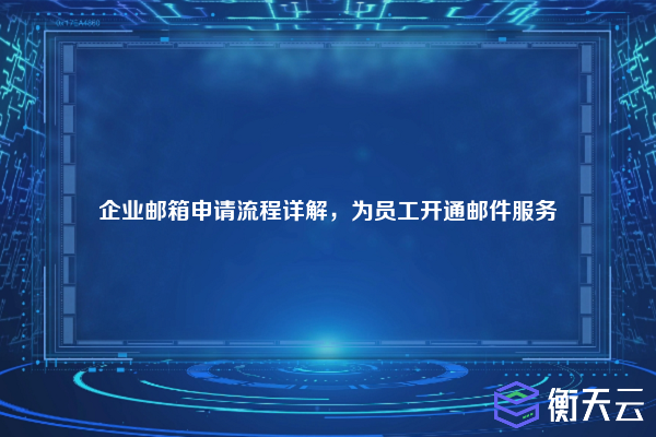 企业邮箱申请流程详解,为员工开通邮件服务