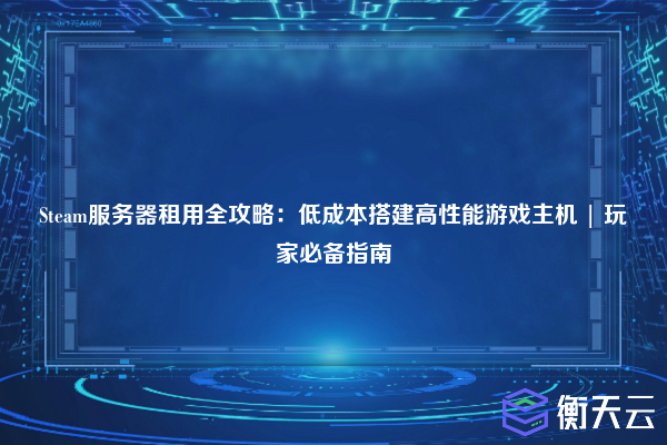 Steam服务器租用全攻略:低成本搭建高性能游戏主机 | 玩家必备指南