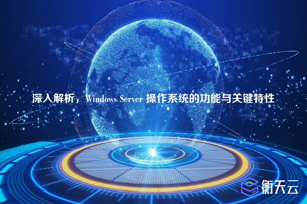 深入解析，Windows Server 操作系统的功能与关键特性