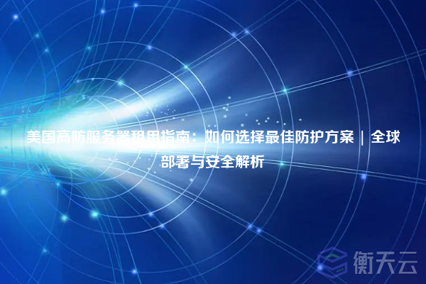 美国高防服务器租用指南:如何选择最佳防护方案 | 全球部署与安全解析