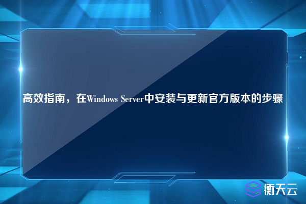 高效指南,在Windows Server中安装与更新官方版本的步骤