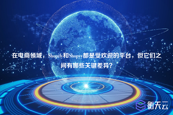 在电商领域,Shopify和Shopyy都是受欢迎的平台,但它们之间有哪些关键差异?