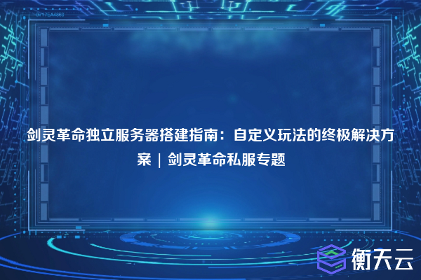 剑灵革命独立服务器搭建指南:自定义玩法的终极解决方案 | 剑灵革命私服专题