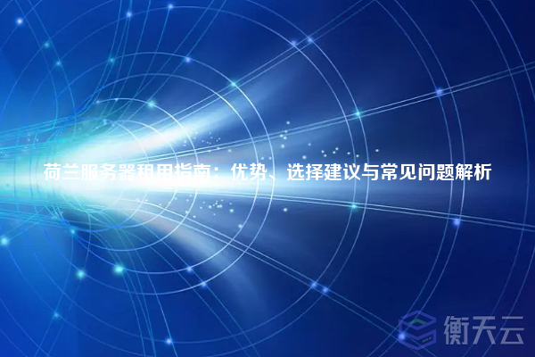 荷兰服务器租用指南:优势、选择建议与常见问题解析