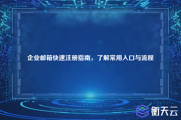 企业邮箱快速注册指南,了解常用入口与流程